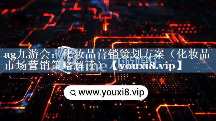 化妝品營(yíng)銷(xiāo)策劃方案（化妝品市場(chǎng)營(yíng)銷(xiāo)策略解讀）