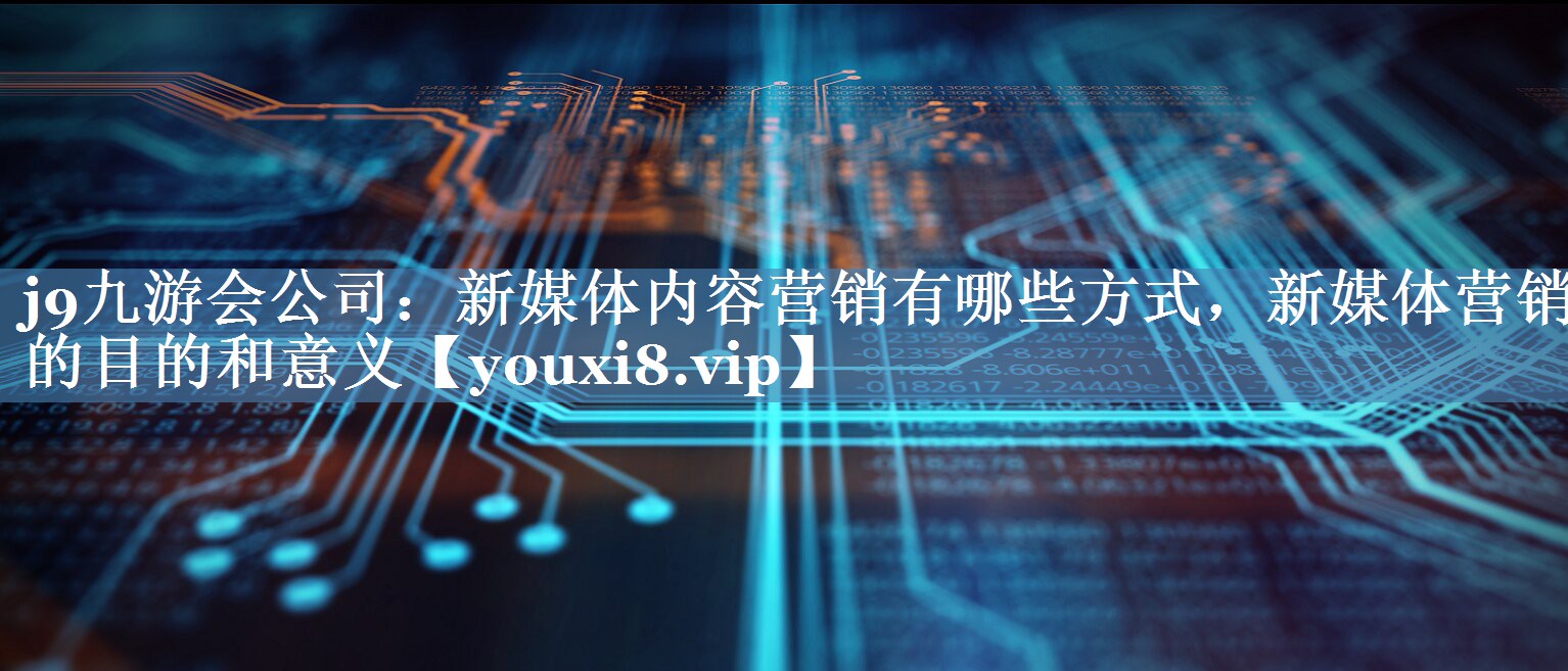 新媒體內容營(yíng)銷(xiāo)有哪些方式，新媒體營(yíng)銷(xiāo)的目的和意義