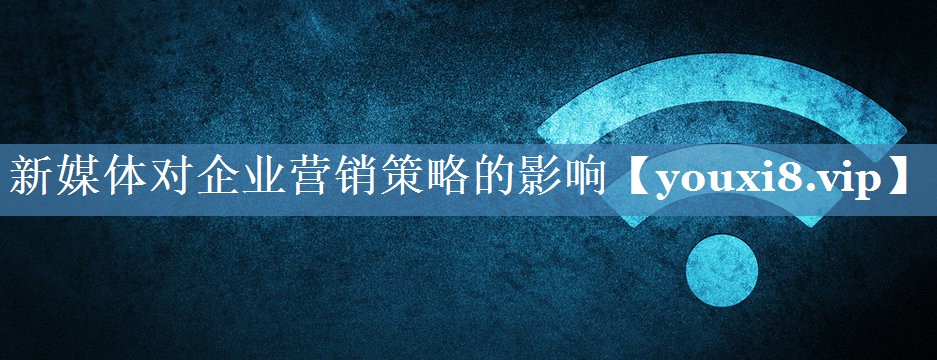 新媒體對企業(yè)營(yíng)銷(xiāo)策略的影響