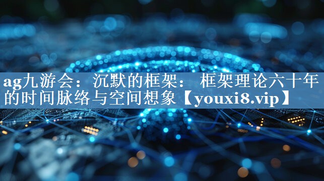 沉默的框架： 框架理論六十年的時(shí)間脈絡(luò )與空間想象