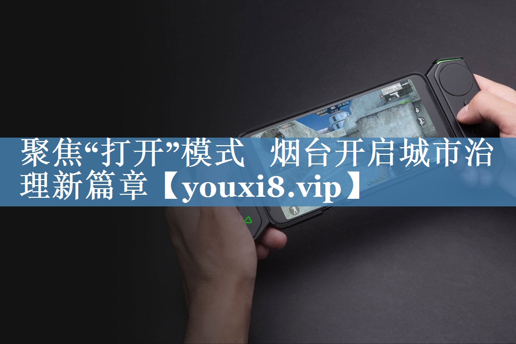 聚焦“打開(kāi)”模式   煙臺開(kāi)啟城市治理新篇章
