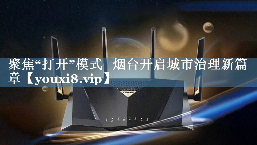 聚焦“打開(kāi)”模式   煙臺開(kāi)啟城市治理新篇章