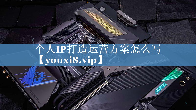個(gè)人IP打造運營(yíng)方案怎么寫(xiě)