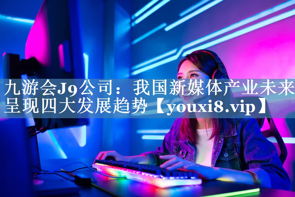 我國新媒體產(chǎn)業(yè)未來(lái)呈現四大發(fā)展趨勢