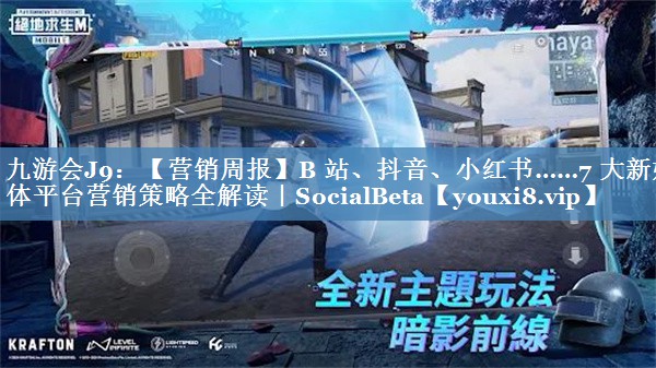 【營(yíng)銷(xiāo)周報】B 站、抖音、小紅書(shū)……7 大新媒體平臺營(yíng)銷(xiāo)策略全解讀｜SocialBeta