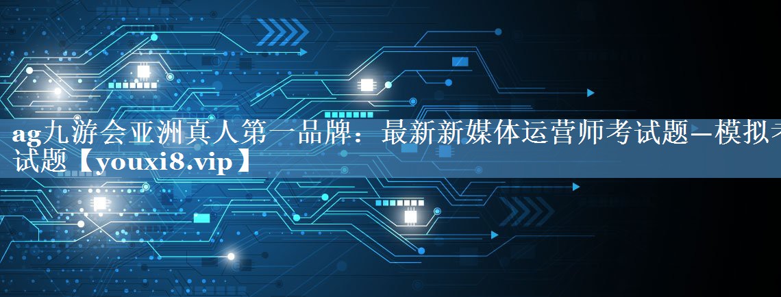 最新新媒體運營(yíng)師考試題—模擬考試題