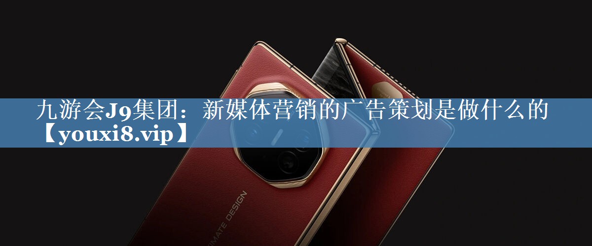 新媒體營(yíng)銷(xiāo)的廣告策劃是做什么的