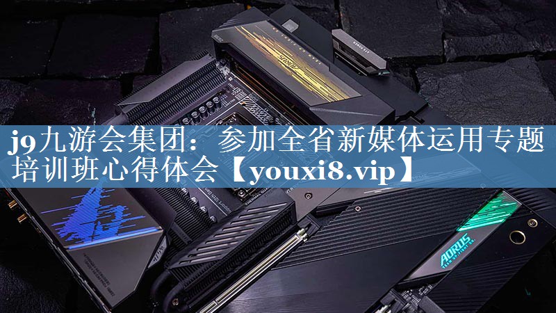 參加全省新媒體運用專(zhuān)題培訓班心得體會(huì )