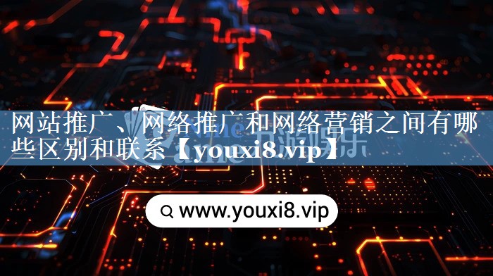 網(wǎng)站推廣、網(wǎng)絡(luò )推廣和網(wǎng)絡(luò )營(yíng)銷(xiāo)之間有哪些區別和聯(lián)系