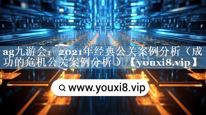 2021年經(jīng)典公關(guān)案例分析（成功的危機公關(guān)案例分析 ）