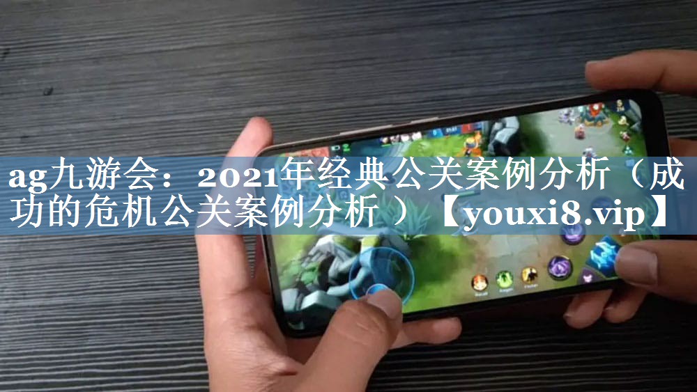 2021年經(jīng)典公關(guān)案例分析（成功的危機公關(guān)案例分析 ）