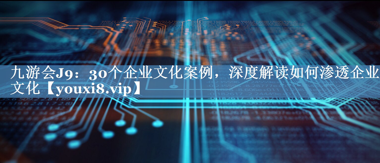 30個(gè)企業(yè)文化案例，深度解讀如何滲透企業(yè)文化