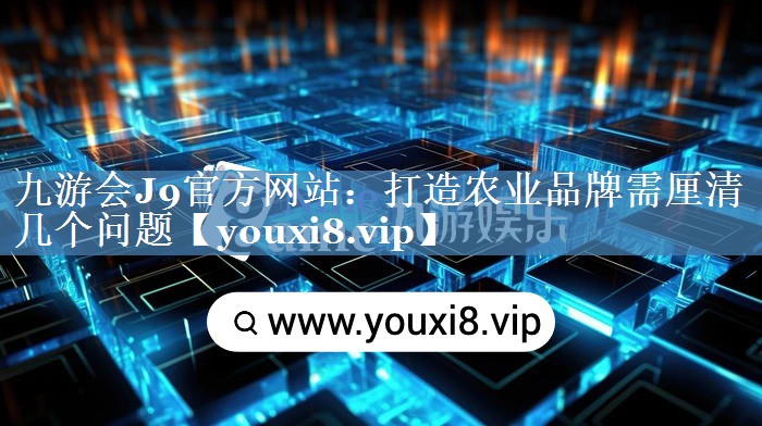 打造農業(yè)品牌需厘清幾個(gè)問(wèn)題