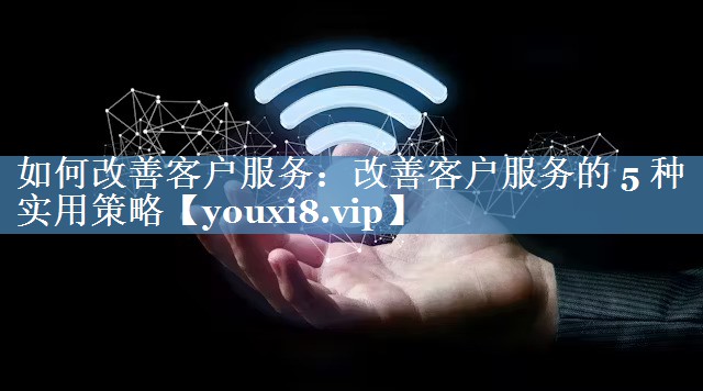 如何改善客戶(hù)服務(wù)：改善客戶(hù)服務(wù)的 5 種實(shí)用策略