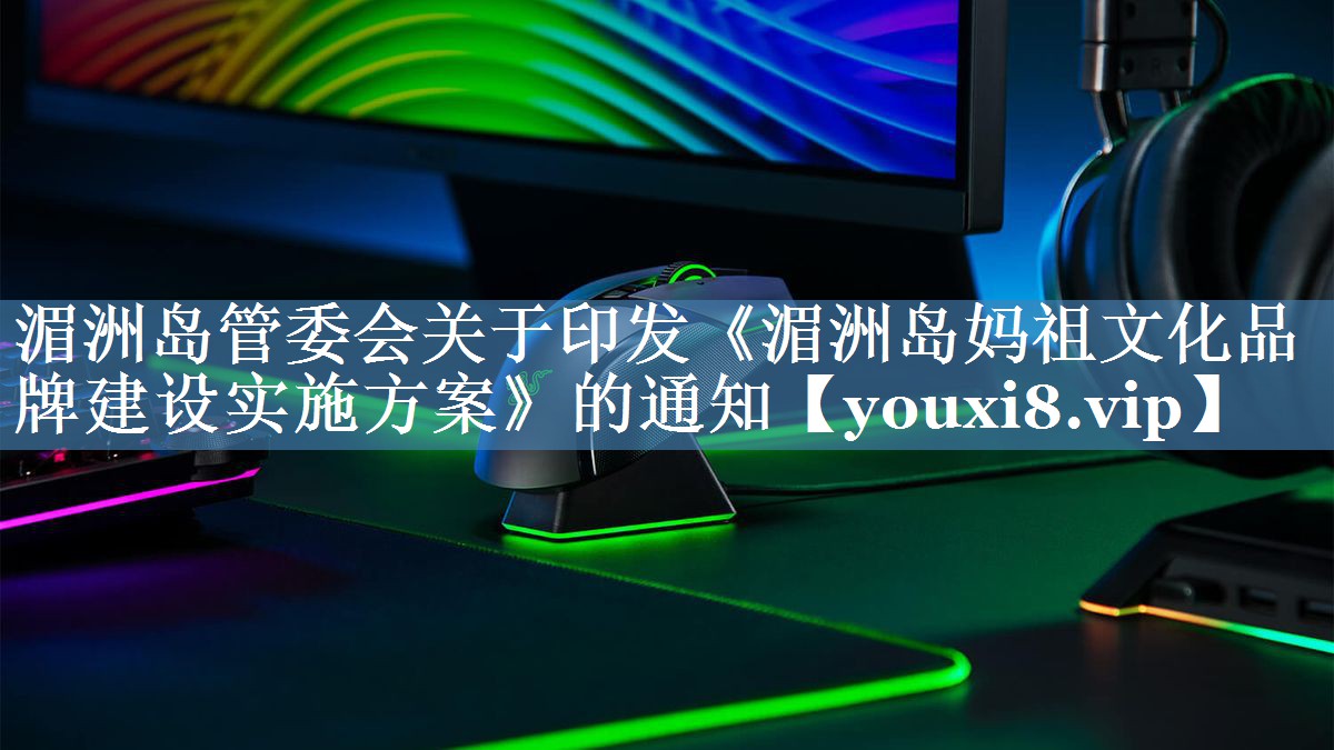 湄洲島管委會(huì )關(guān)于印發(fā)《湄洲島媽祖文化品牌建設實(shí)施方案》的通知