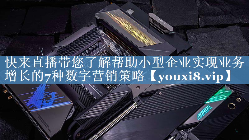 快來(lái)直播帶您了解幫助小型企業(yè)實(shí)現業(yè)務(wù)增長(cháng)的7種數字營(yíng)銷(xiāo)策略
