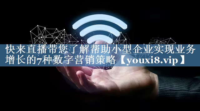 快來(lái)直播帶您了解幫助小型企業(yè)實(shí)現業(yè)務(wù)增長(cháng)的7種數字營(yíng)銷(xiāo)策略