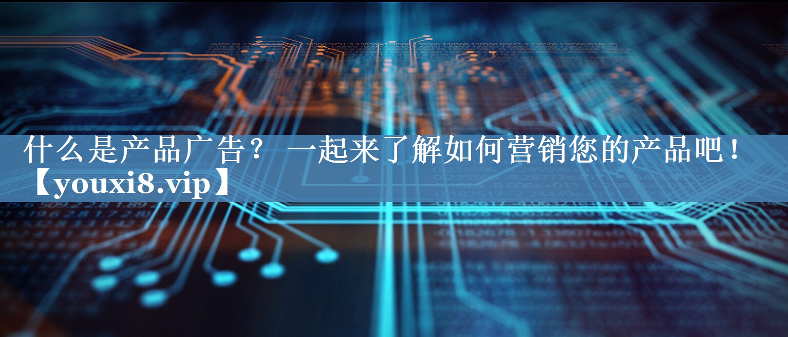什么是產(chǎn)品廣告？ 一起來(lái)了解如何營(yíng)銷(xiāo)您的產(chǎn)品吧！