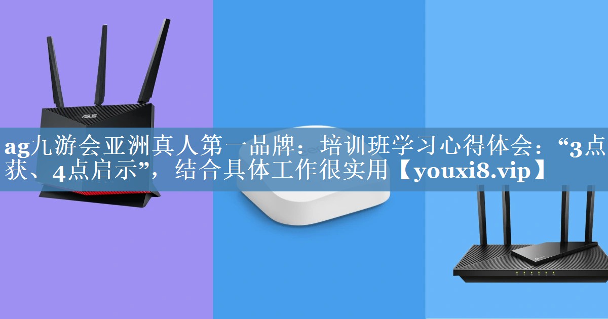 培訓班學(xué)習心得體會(huì )：“3點(diǎn)收獲、4點(diǎn)啟示”，結合具體工作很實(shí)用