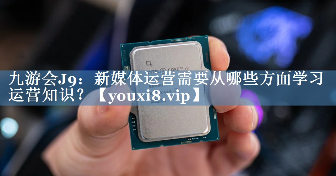 新媒體運營(yíng)需要從哪些方面學(xué)習運營(yíng)知識？