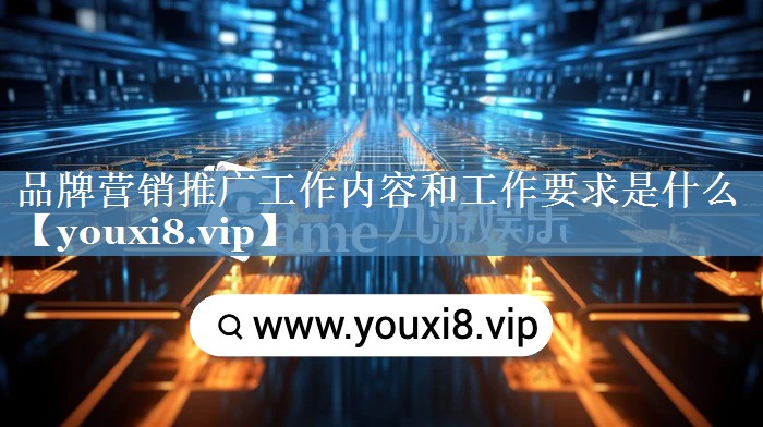 品牌營(yíng)銷(xiāo)推廣工作內容和工作要求是什么