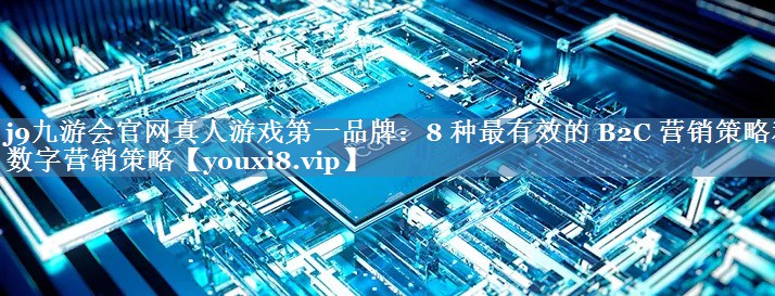 8 種最有效的 B2C 營(yíng)銷(xiāo)策略和數字營(yíng)銷(xiāo)策略