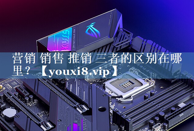 營(yíng)銷(xiāo) 銷(xiāo)售 推銷(xiāo) 三者的區別在哪里？