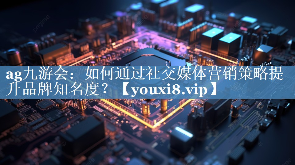 如何通過(guò)社交媒體營(yíng)銷(xiāo)策略提升品牌知名度？