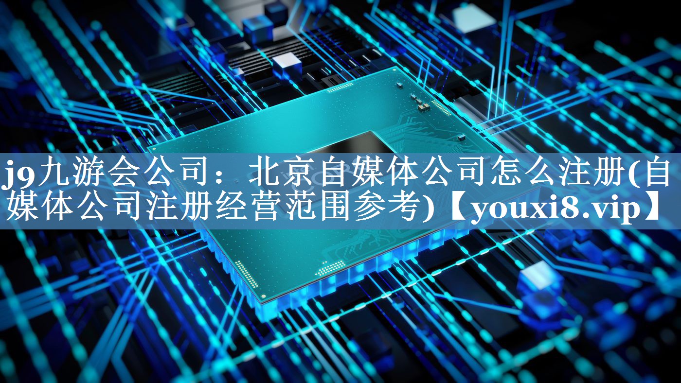 北京自媒體公司怎么注冊(自媒體公司注冊經(jīng)營(yíng)范圍參考)