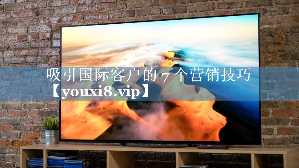吸引國際客戶(hù)的 7 個(gè)營(yíng)銷(xiāo)技巧