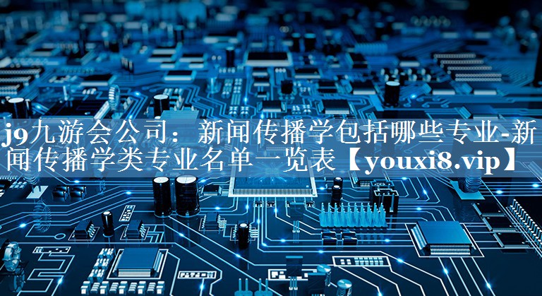 新聞傳播學(xué)包括哪些專(zhuān)業(yè)-新聞傳播學(xué)類(lèi)專(zhuān)業(yè)名單一覽表