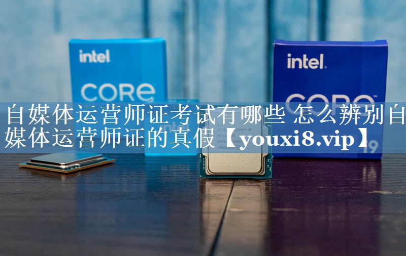 自媒體運營(yíng)師證考試有哪些 怎么辨別自媒體運營(yíng)師證的真假
