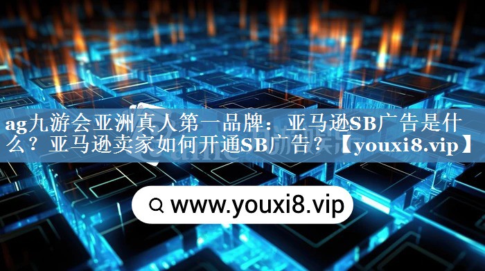 亞馬遜SB廣告是什么？亞馬遜賣(mài)家如何開(kāi)通SB廣告？